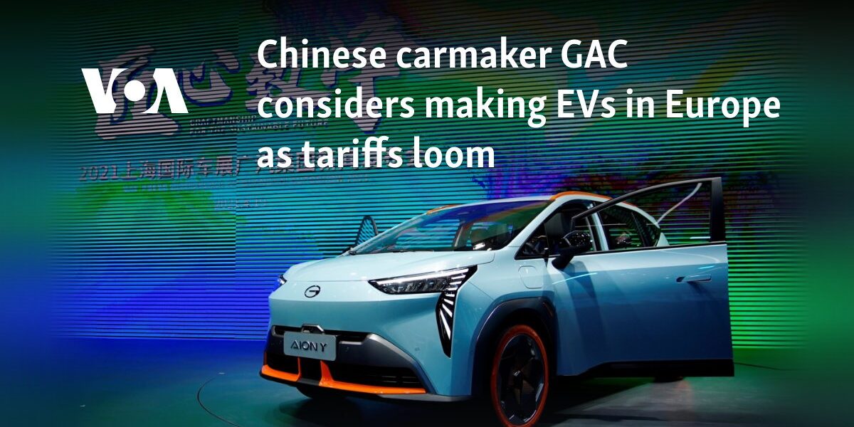 Chinese carmaker GAC considers making EVs in Europe as tariffs loom