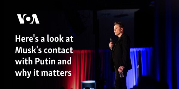 Here's a look at Musk's contact with Putin and why it matters