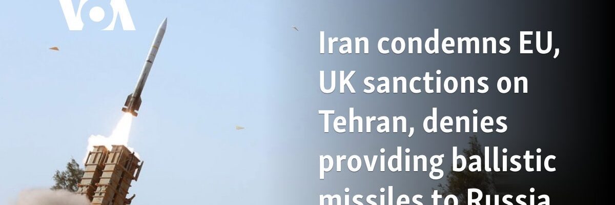 Iran condemns EU, UK sanctions on Tehran, denies providing ballistic missiles to Russia