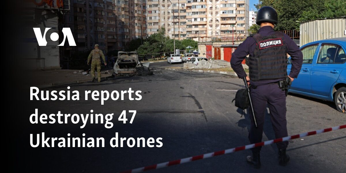 Russia reports destroying 47 Ukrainian drones