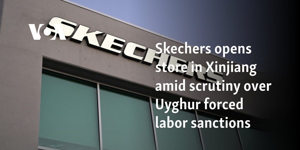 Skechers opens store in Xinjiang amid scrutiny over Uyghur forced labor sanctions