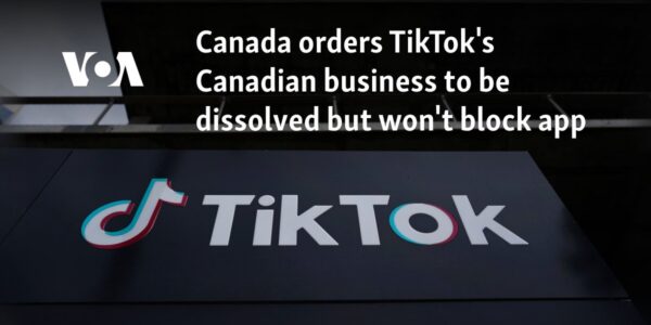 Canada orders TikTok's Canadian business to be dissolved but won't block app