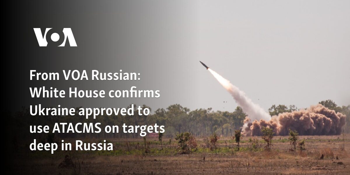 From VOA Russian: White House confirms Ukraine approved to use ATACMS on targets deep in Russia