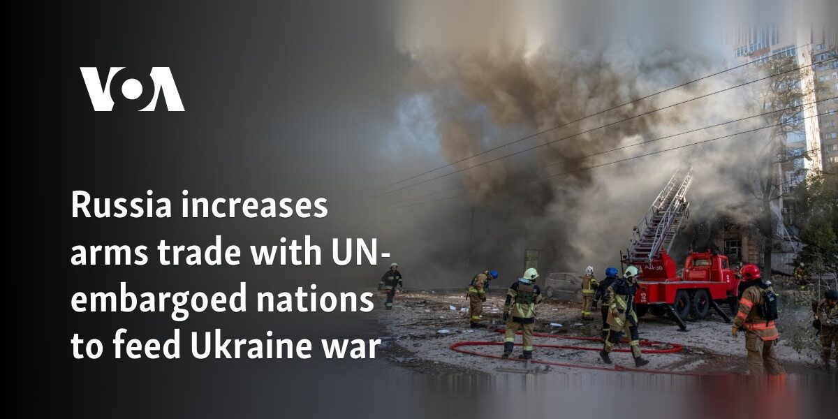 Russia increases arms trade with UN-embargoed nations to feed Ukraine war