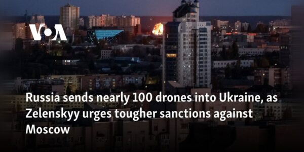 Russia sends nearly 100 drones into Ukraine, as Zelenskyy urges tougher sanctions against Moscow