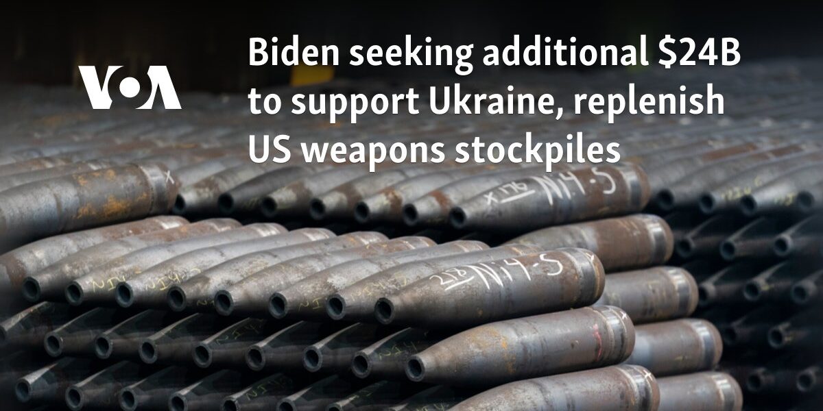 Biden seeking additional $24B to support Ukraine, replenish US weapons stockpiles