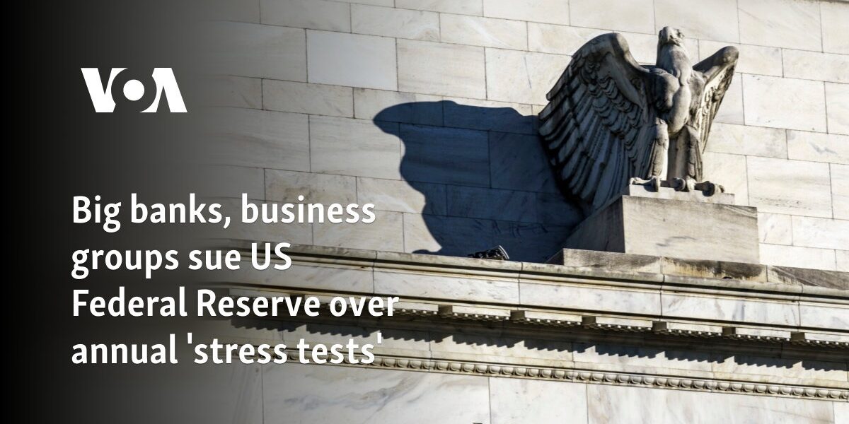 Big banks, business groups sue US Federal Reserve over annual 'stress tests'