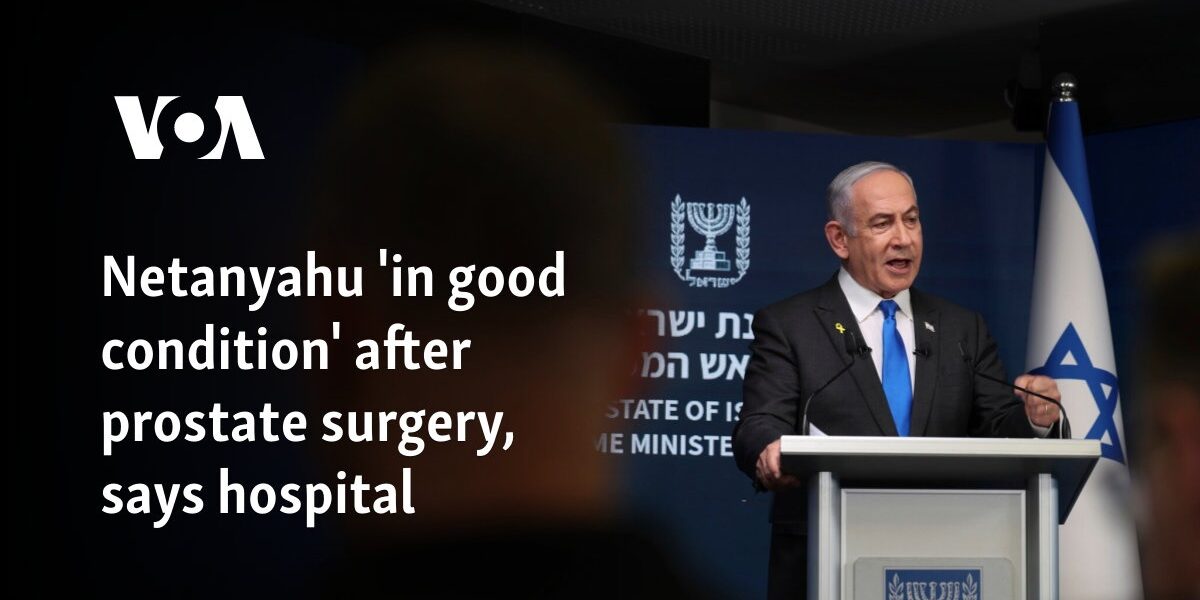 Netanyahu 'in good condition' after prostate surgery, says hospital