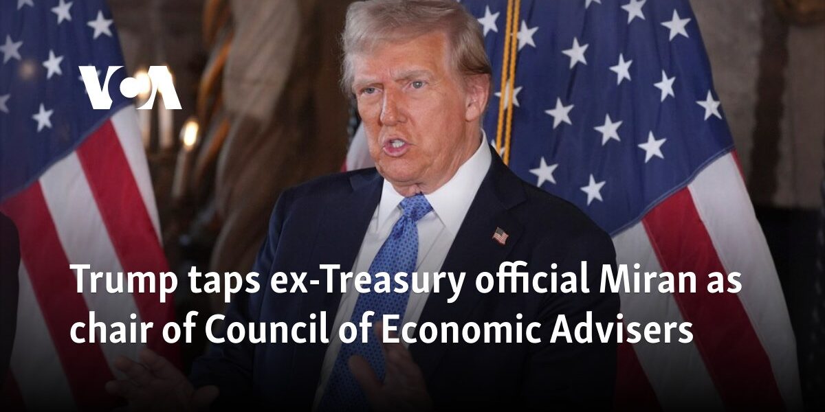 Trump taps ex-Treasury official Miran as chair of Council of Economic Advisers