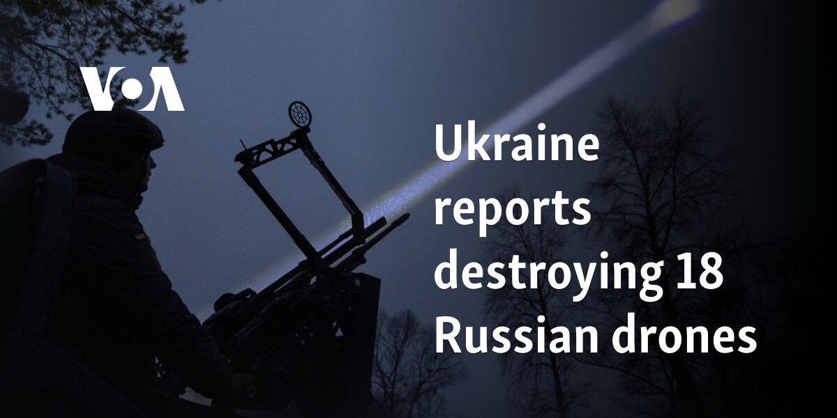 Ukraine reports destroying 18 Russian drones