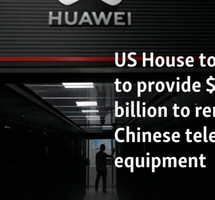 US House to vote to provide $3 billion to remove Chinese telecoms equipment