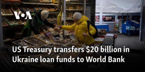 US Treasury transfers $20 billion in Ukraine loan funds to World Bank