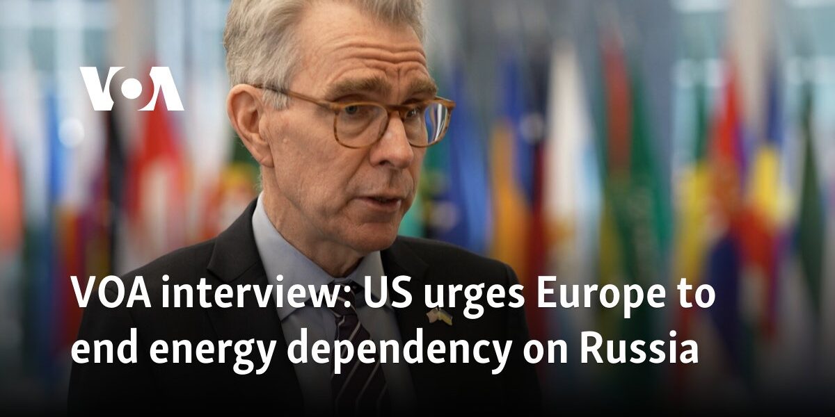 VOA interview: US urges Europe to end energy dependency on Russia