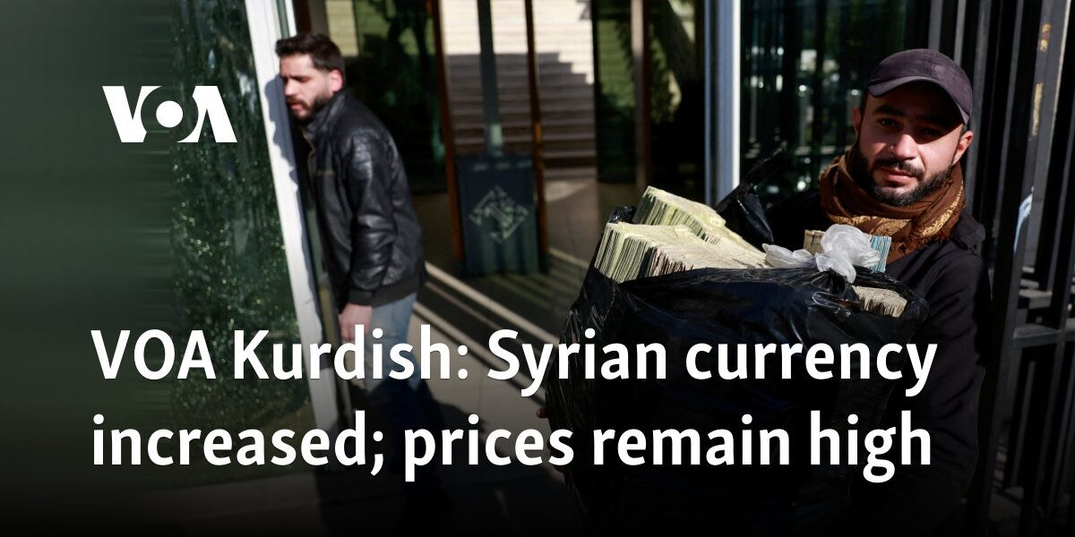 VOA Kurdish: Syrian currency gets boost in value, but prices remain high