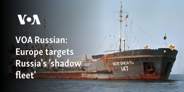 VOA Russian: Europe targets Russia's 'shadow fleet'