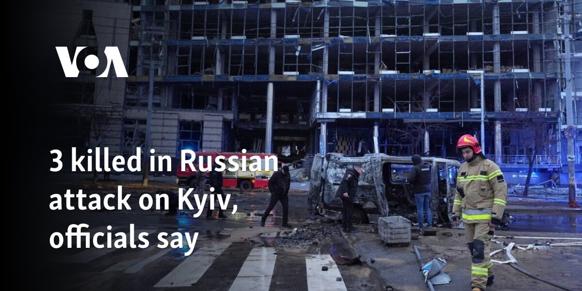 3 killed in Russian attack on Kyiv, officials say