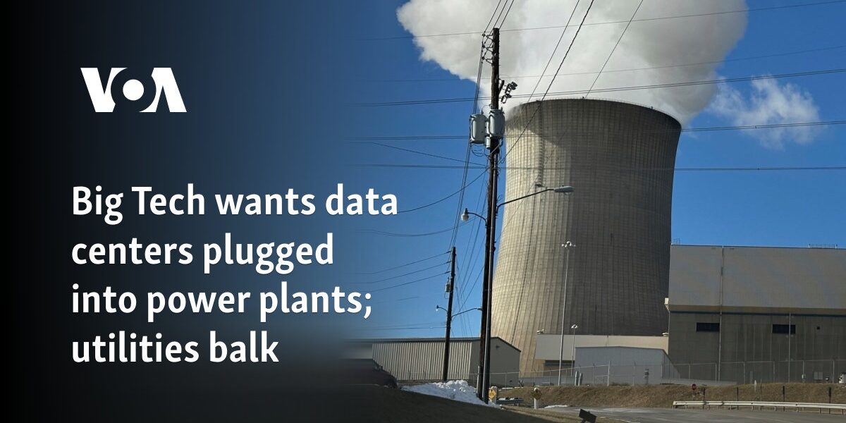 Big Tech wants data centers plugged into power plants; utilities balk