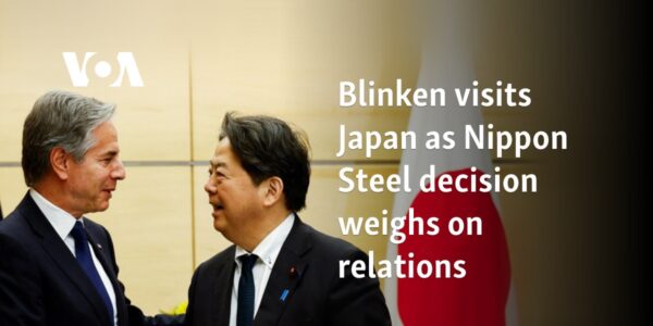 Blinken visits Japan as Nippon Steel decision weighs on relations