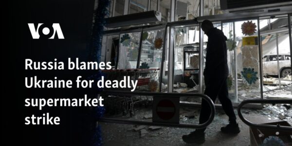 Russia blames Ukraine for deadly supermarket strike