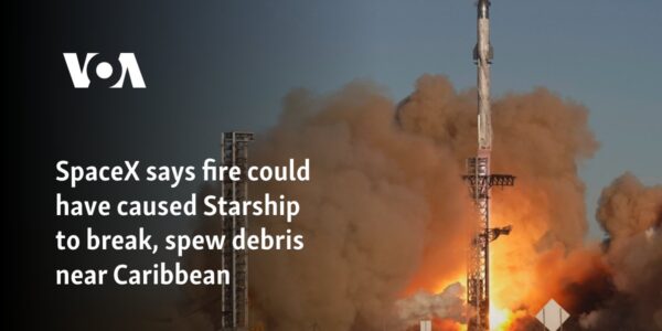 SpaceX says fire could have caused Starship to break, spew debris near Caribbean