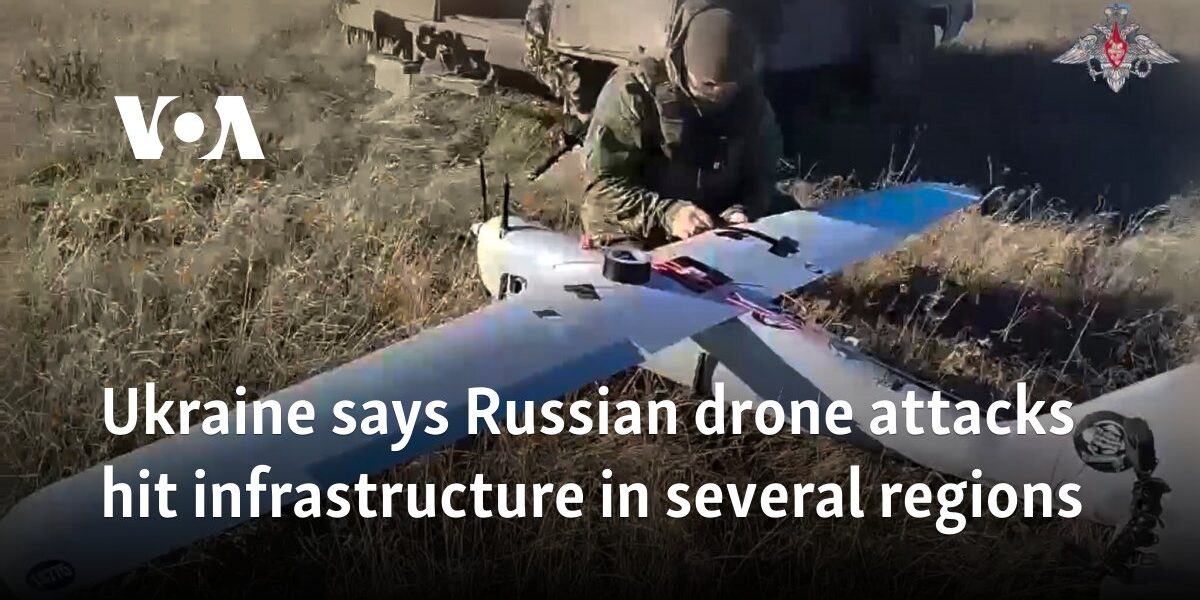 Ukraine says Russian drone attacks hit infrastructure in several regions