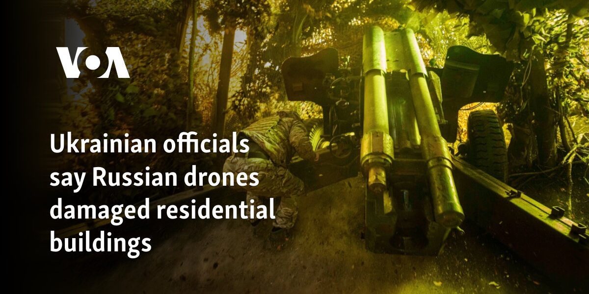 Ukrainian officials say Russian drones damaged residential buildings