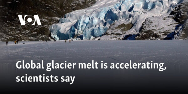 Global glacier melt is accelerating, scientists say