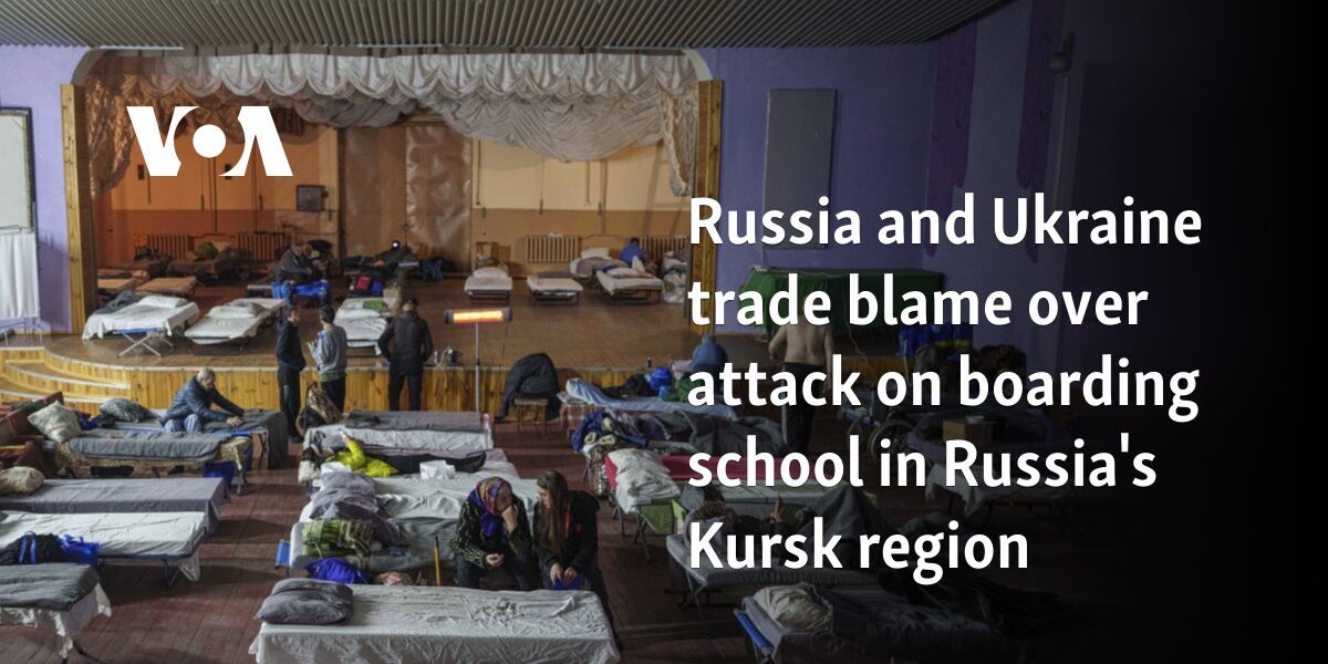 Russia and Ukraine trade blame over attack on boarding school in Russia's Kursk region