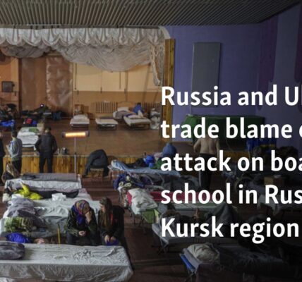 Russia and Ukraine trade blame over attack on boarding school in Russia's Kursk region