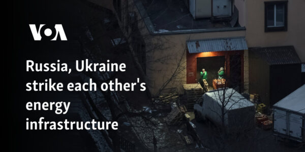 Russia, Ukraine strike each other's energy infrastructure