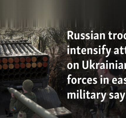 Russian troops intensify attacks on Ukrainian forces in east, military says