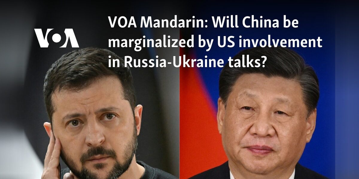 Will China be marginalized by US involvement in Russia-Ukraine talks?