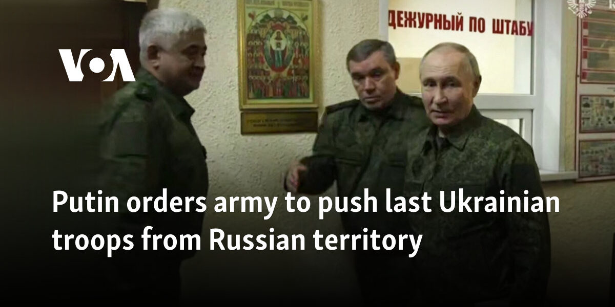 Putin orders army to push last Ukrainian troops from Russian territory