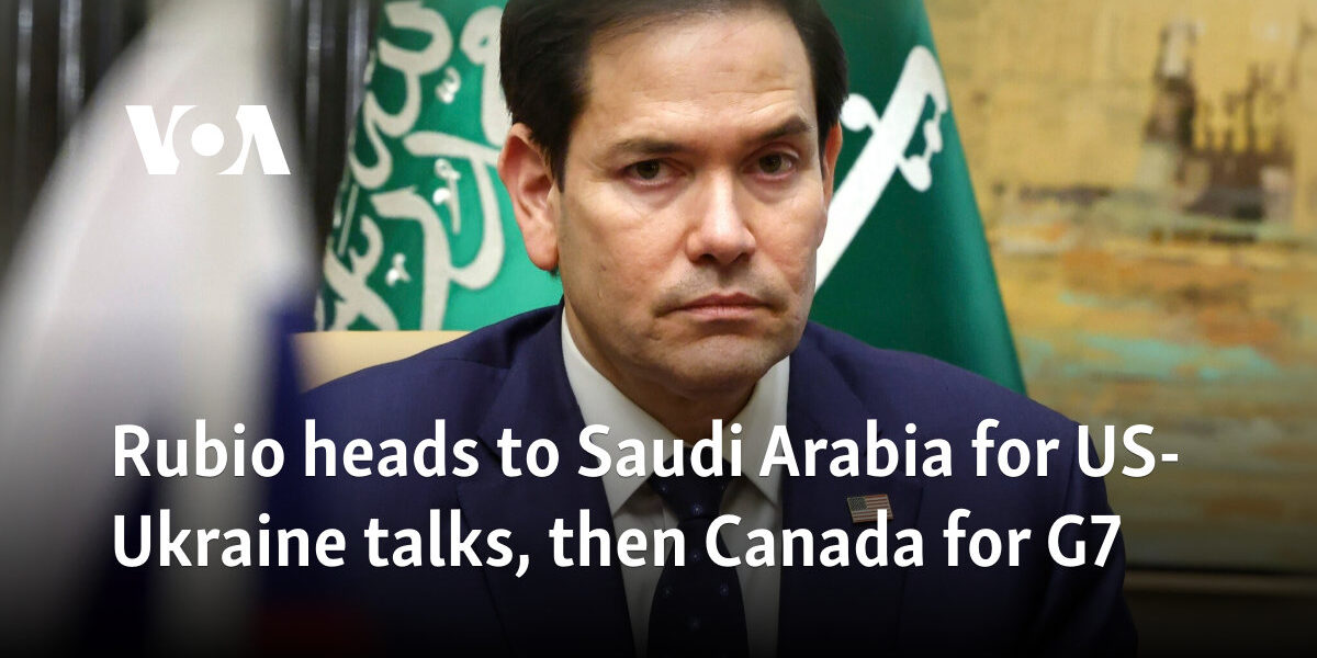 Rubio heads to Saudi Arabia for US-Ukraine talks, then Canada for G7