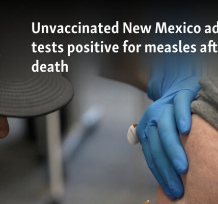 Unvaccinated New Mexico adult tests positive for measles after death