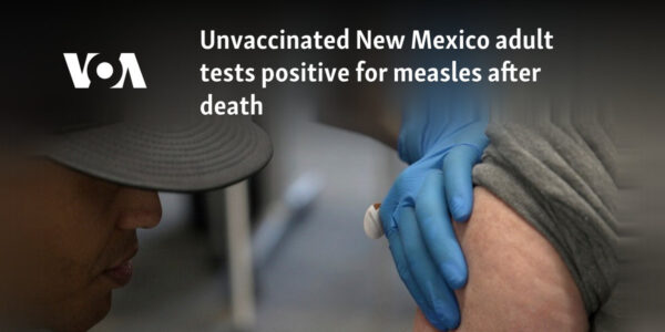 Unvaccinated New Mexico adult tests positive for measles after death